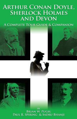 Arthur Conan Doyle, Sherlock Holmes and Devon: A Complete Tour Guide & Companion by Brian W. Pugh, Paul R. Spiring, Sadru Bhanji