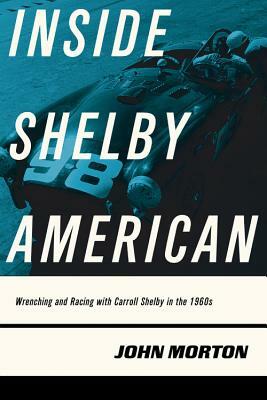 Inside Shelby American: Wrenching and Racing with Carroll Shelby in the 1960s by John Morton