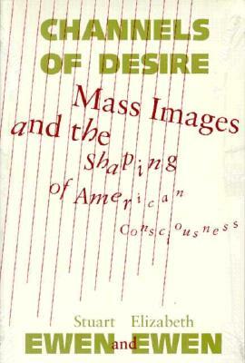 Channels of Desire: Mass Images and the Shaping of American Consciousness by Stuart Ewen, Elizabeth Ewen