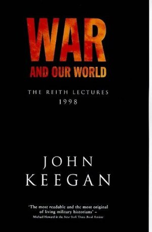 War and Our World: The Reight Lectures, 1998 by John Keegan