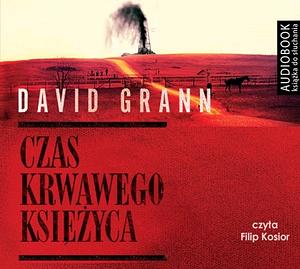 Czas krwawego księżyca. Zabójstwa Indian Osagów i narodziny FBI by David Grann