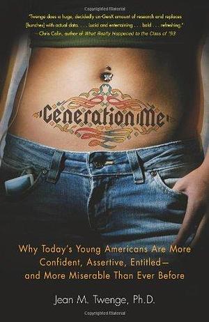 Generation Me: Why Today's Young Americans Are More Confident, Assertive, Entitled—and More Miserable Than Ever Before by Jean M. Twenge, Jean M. Twenge