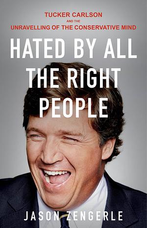 Hated by All the Right People: Tucker Carlson and the unravelling of the conservative mind by Jason Zengerle