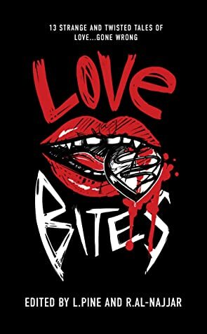 Love Bites: 13 Strange and Twisted Tales of Love Gone Wrong by L. Pine, R. Al-Najjar