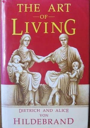 The Art of Living by Dietrich Von Hildebrand, Alice Von Hildebrand