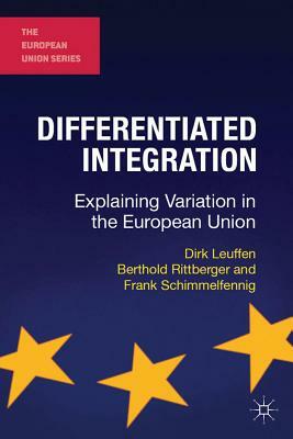 Differentiated Integration: Explaining Variation in the European Union by Berthold Rittberger, Frank Schimmelfennig, Dirk Leuffen