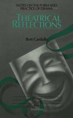 Theatrical Reflections: Notes on the Form and Practice of Drama by Bert Cardullo