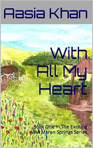 With All My Heart: Book One In The Exciting New Maren Springs Series by Aasia Khan, Aasia Khan