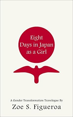 Eight Days in Japan as a Girl: A Gender Transformation Travelogue by Zoe S. Figueroa