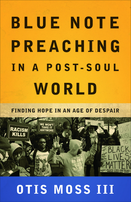 Blue Note Preaching in a Post-Soul World: Finding Hope in an Age of Despair by Otis Moss III