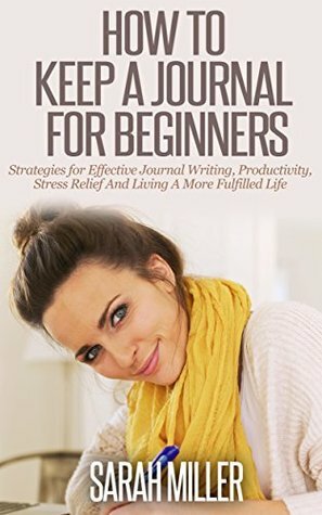 Journaling: How To Keep A Journal For Beginners by Sarah Miller