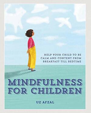 Mindfulness for Children: Help Your Child to be Calm and Content, from Breakfast till Bedtime by Uz Afzal