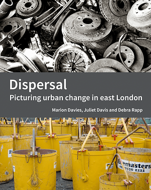 Dispersal: Picturing Urban Change in East London by Marion Davies, Debra Rapp, Juliet Davis