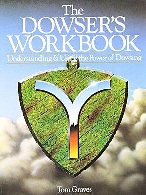 The Dowser's Workbook: Understanding and Using the Power of Dowsing by Tom Graves