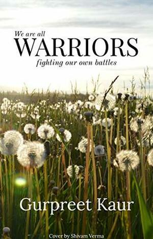 Warriors: We all are warriors fighting our own battles by Gurpreet Kaur