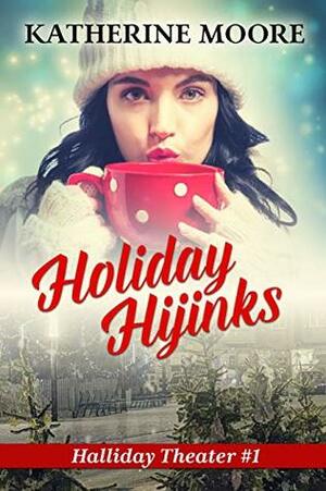 Holiday Hijinks: Halliday Theater #1 by Katherine Moore