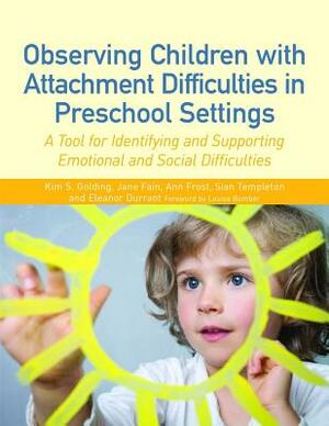 Observing Children with Attachment Difficulties in Preschool Settings: A Tool for Identifying and Supporting Emotional and Social Difficulties by Sian Templeton, Jane Fain, Ann Frost