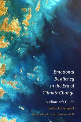 Emotional Resiliency in the Era of Climate Change: A Clinician's Guide by Leslie Davenport