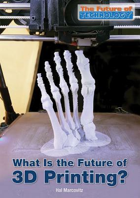 What Is the Future of 3D Printing? by Hal Marcovitz