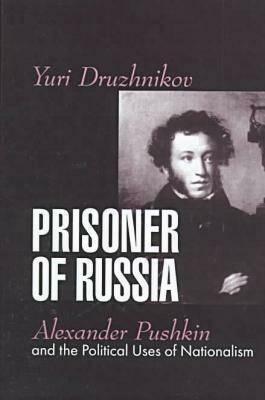 Prisoner of Russia: Alexander Pushkin and the Political Uses of Nationalism by Yuri Druzhnikov