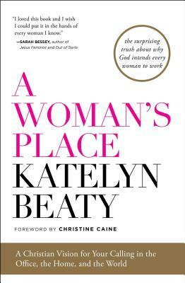 A Woman's Place: A Christian Vision for Your Calling in the Office, the Home, and the World by Katelyn Beaty