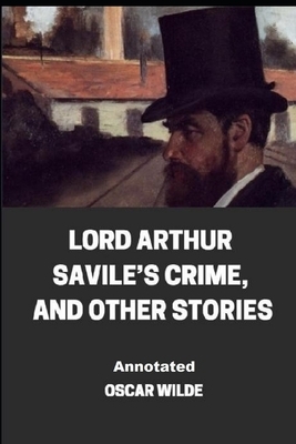 Lord Arthur Savile's Crime, And Other Stories Annotated by Oscar Wilde