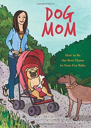 Dog Mom: How to be the Best Mama to Your Fur Baby by Krishna Chavda, Christine Amorose Merrill
