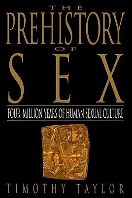 The Prehistory of Sex: Four Million Years of Human Sexual Culture by Timothy L. Taylor