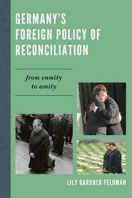 Germany's Foreign Policy of Reconciliation: From Enmity to Amity by Lily Gardner Feldman