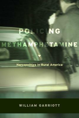 Policing Methamphetamine: Narcopolitics in Rural America by William Garriott