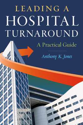 Leading a Hospital Turnaround a Practical Guide by Anthony Jones