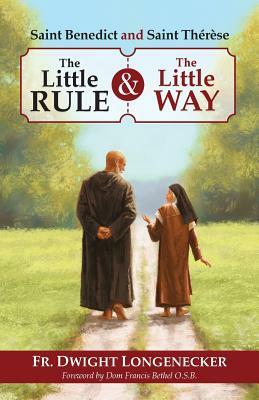 St Benedict and St Therese: The Little Rule and the Little Way by Dwight Longenecker