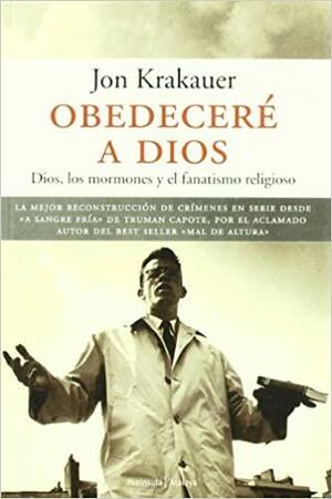 Obedecere a dios. Dios, los mormones y el fanatismo religioso by Jon Krakauer