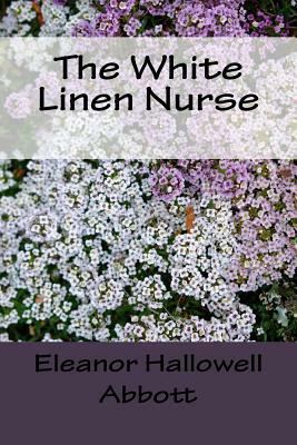 The White Linen Nurse by Eleanor Hallowell Abbott