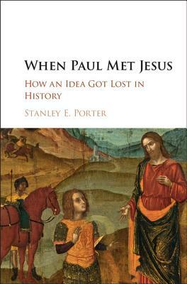 When Paul Met Jesus: How an Idea Got Lost in History by Stanley E. Porter