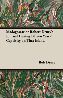 Madagascar or Robert Drury's Journal During Fifteen Years' Captivity on That Island by Robert Drury, Bob Drury