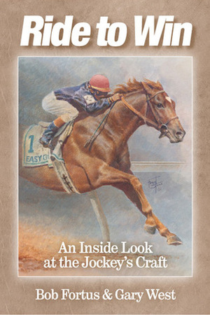 Ride to Win: An Inside Look at the Jockey's Craft by Bob Fortus, Gary West