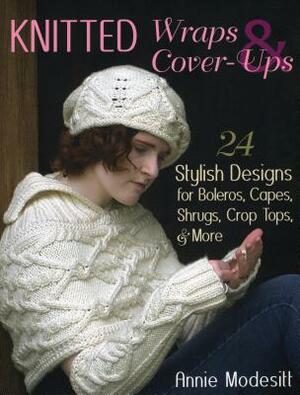 Knitted Wraps & Cover-Ups: 24 Stylish Designs for Boleros, Capes, Shrugs, Crop Tops, & More by Annie Modesitt