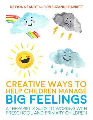 Creative Ways to Help Children Manage Big Feelings: A Therapist's Guide to Working with Preschool and Primary Children by Suzanne Barrett, Fiona Zandt