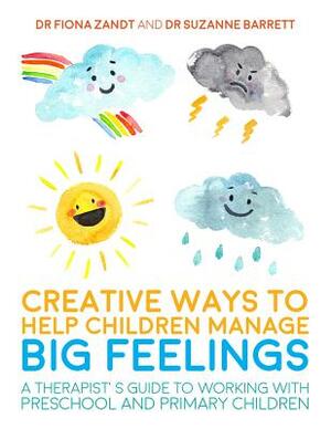 Creative Ways to Help Children Manage Big Feelings: A Therapist's Guide to Working with Preschool and Primary Children by Fiona Zandt, Suzanne Barrett