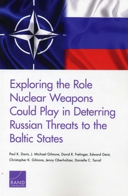 Exploring the Role Nuclear Weapons Could Play in Deterring Russian Threats to the Baltic States by J. Michael Gilmore, David R. Frelinger, Paul K. Davis