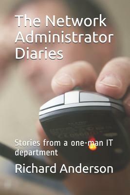 The Network Administrator Diaries: Stories from a One-Man It Department by Richard Anderson