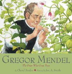 Gregor Mendel: The Friar Who Grew Peas by Cheryl Bardoe