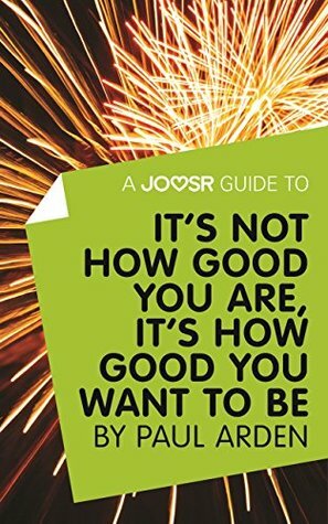 A Joosr Guide to... It's Not How Good You Are, It's How Good You Want to Be by Paul Arden by Joosr