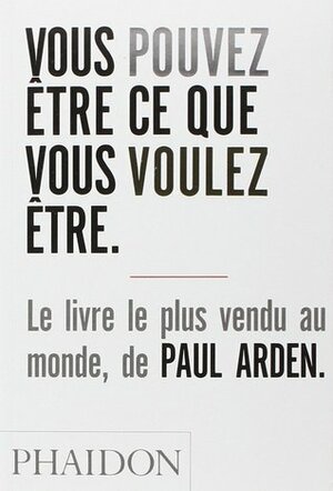 Vous pouvez être ce que vous voulez être by Paul Arden