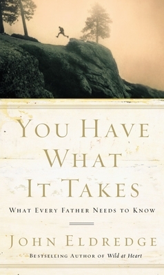 You Have What It Takes: What Every Father Needs to Know by John Eldredge