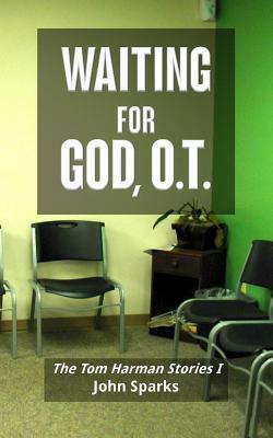 Waiting For God, O.T.: The Tom Harman Stories I by John Sparks