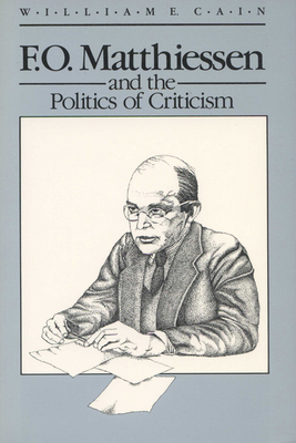 F.O. Matthiessen and the Politics of Criticism by William E. Cain