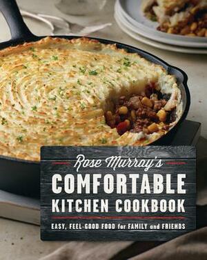 Rose Murray's Comfortable Kitchen Cookbook: Easy, Feel-Good Food for Family and Friends by Rose Murray