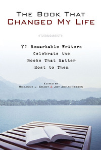 The Book That Changed My Life: 71 Remarkable Writers Celebrate the Books That Matter Most to Them by Joy Johannessen, Roxanne J. Coady